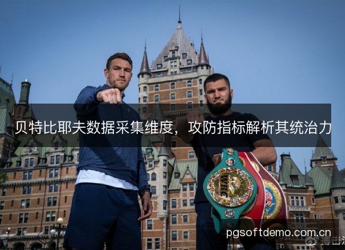 贝特比耶夫数据采集维度,攻防指标解析其统治力 贝特比耶夫数据采集维度,攻防指标解析其统治力